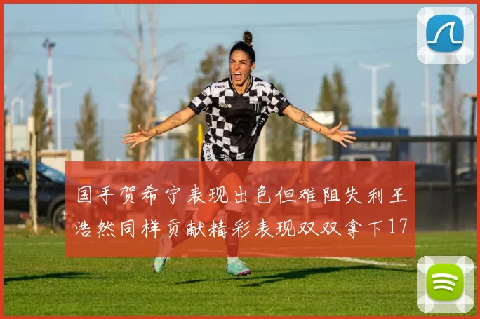 国手贺希宁表现出色但难阻失利王浩然同样贡献精彩表现双双拿下17分7板