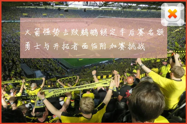 火箭强势击败鹈鹕锁定季后赛名额勇士与开拓者面临附加赛挑战