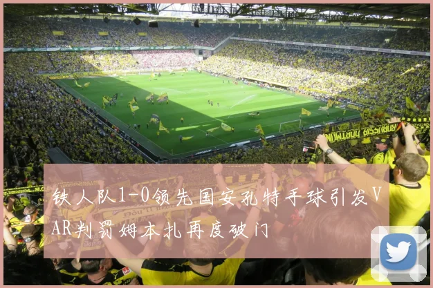 铁人队1-0领先国安孔特手球引发VAR判罚姆本扎再度破门