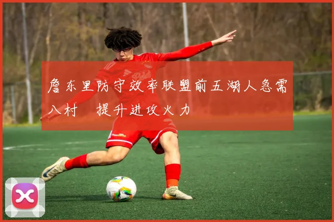 詹东里防守效率联盟前五湖人急需八村塁提升进攻火力