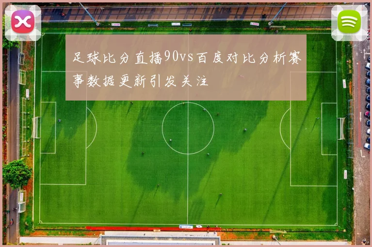 足球比分直播90vs百度对比分析赛事数据更新引发关注