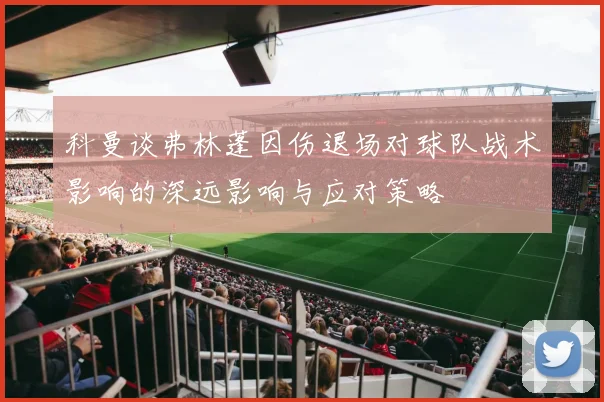 科曼谈弗林蓬因伤退场对球队战术影响的深远影响与应对策略